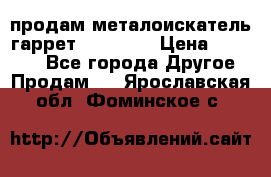 продам металоискатель гаррет evro ace › Цена ­ 20 000 - Все города Другое » Продам   . Ярославская обл.,Фоминское с.